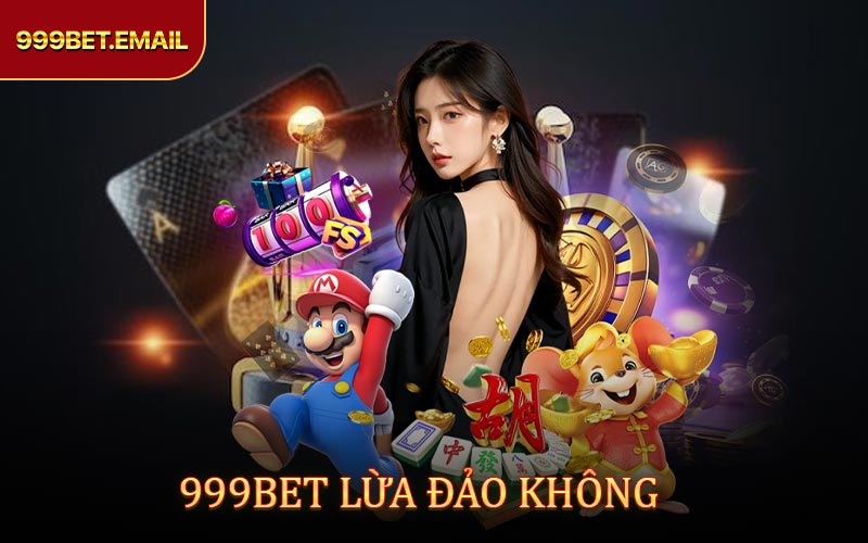 999BET Lừa Đảo Không ? Hé Lộ Sự Thật Khiến Nhiều Người Bất Ngờ