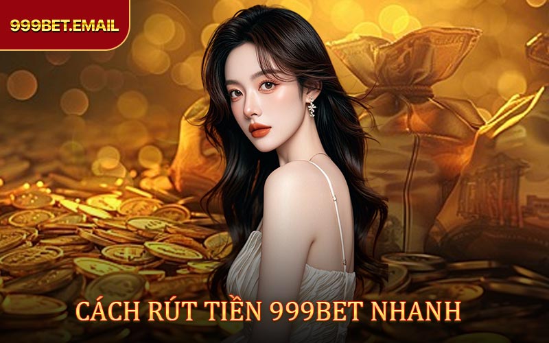 Bật mí cách rút tiền 999BET nhanh chóng, thuận tiện