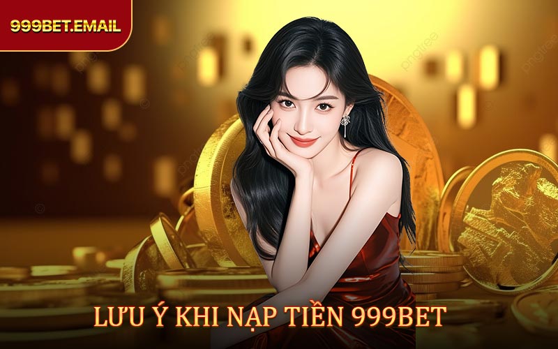 Những thông tin cần chú  ý kh nạp tiền 999BET
